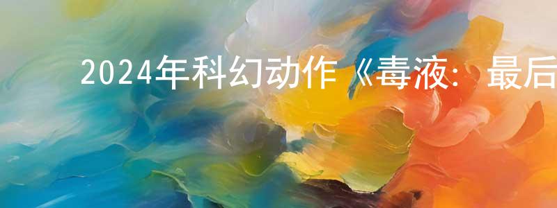 ﻿蔡金花的网络影视资源,﻿2024年科幻动作《毒液：最后一舞》BD中英双字迅雷下载_电影天堂